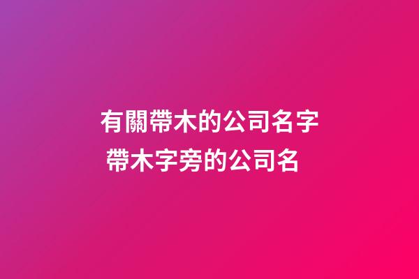 有關帶木的公司名字 帶木字旁的公司名-第1張-公司起名-玄機派